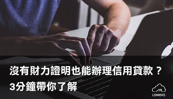 無財力證明也能辦理信用貸款？3分鐘帶你了解