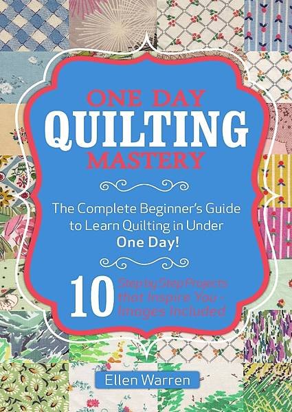 QUILTING-ONE-DAY-QUILTING-MASTERY-The-Complete-Beginners-Guide-to-Learn-Quilting-in-Under-One-Day-10-Step-by-Step-Quilt-Projects-That-Inspire-You--Images-Included-CRAFTS-FOR-EVERYBODY-Book-3.jpg