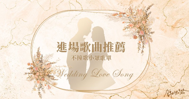 婚禮歌曲推薦，不撞歌婚禮進場音樂歌單