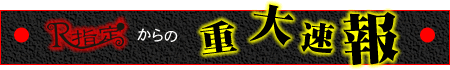 R指定からの重大速報