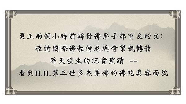 更正兩個小時前轉發佛弟子郭育良的文：敬請國際佛教僧尼總會幫我轉發昨天發生的記實聖蹟-看到H.H.第三世多杰羌佛的佛陀真容面貌.jpg