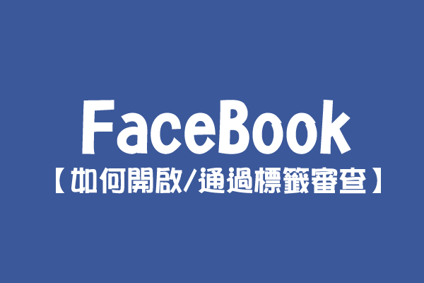 【FaceBook】如何開啟/通過標籤審查？