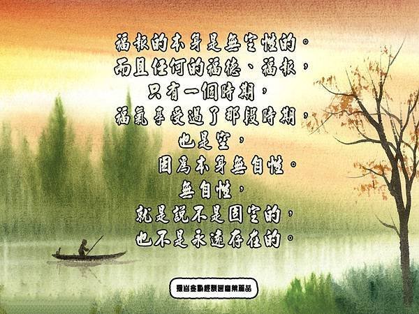 福報的本身是無定性的。而且任何的福德、福報，只有一個時期，福氣享受過了那段時期，也是空，因為本身無自性。無自性，就是說不是固定的，也不是永遠存在的.jpg