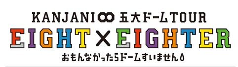KANJANI∞ 五大ドームTOUR EIGHT×EIGHTER おもんなかったらドームすいません