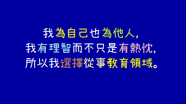 我為自己也為他人，我有理智而不只是有熱忱，所以我選擇從事教育領域。.png