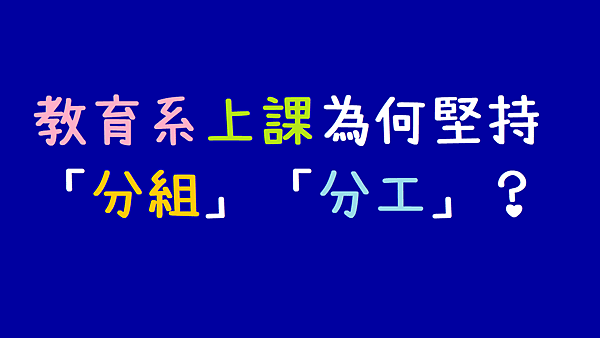 關於為什麼教育系上課和分派作業時，要堅持「分組」討論進行？以及我認為團隊中存在個人風格主張的謬論【小教記事】編號43.png