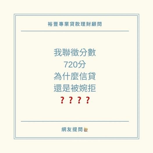 🙋🏼網友提問之我的聯徵分數720分，為什麼信貸還是被婉拒❓