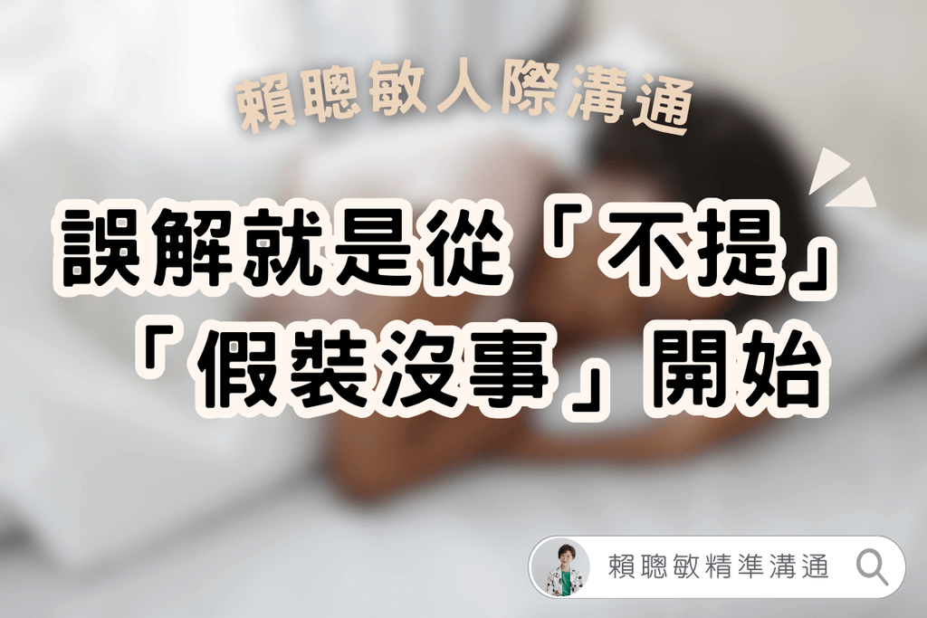 賴聰敏人際溝通｜誤解就是從「不提」「假裝沒事」開始 01.png