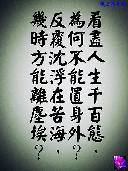 看盡人生千百態，為何不能置身外？反覆沈浮在苦海，幾時方能離塵埃？ 