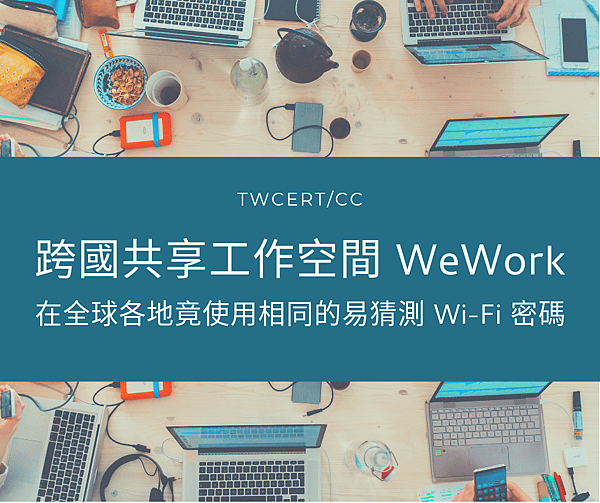 0822 TWCERT_CC 跨國共享工作空間 WeWork，在全球各地竟使用相同的易猜測 Wi-Fi 密碼.png