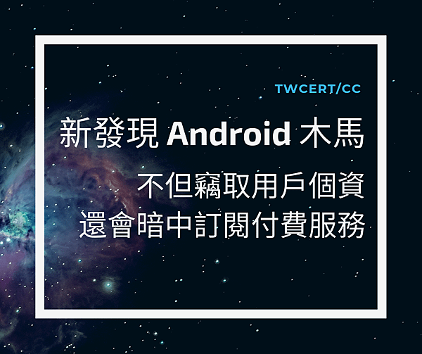 0909 TWCERT_CC 新發現 Android 木馬，不但竊取用戶個資，還會暗中訂閱付費服務.png