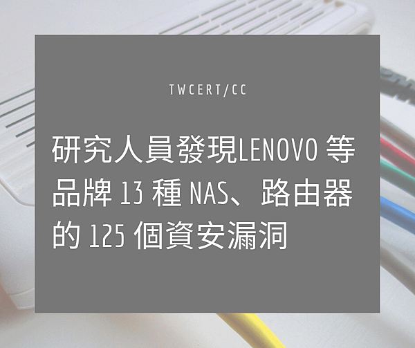 0918 TWCERT_CC 研究人員發現 Lenovo 等品牌 13 種 NAS、路由器的 125 個資安漏洞.png