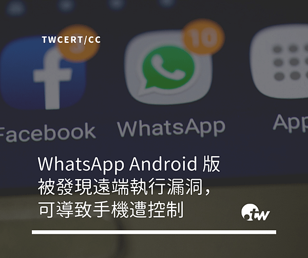 1008 TWCERT_CC WhatsApp Android 版被發現遠端執行漏洞，可導致用戶手機遭控制.png