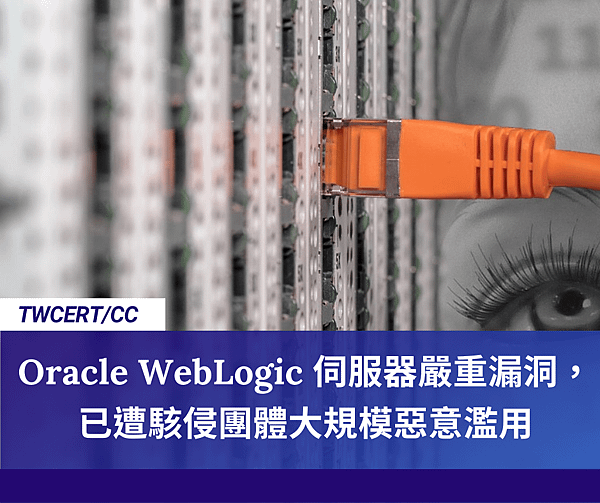 TWCERTCC_Oracle WebLogic 伺服器嚴重漏洞，已遭駭侵團體大規模惡意濫用.png