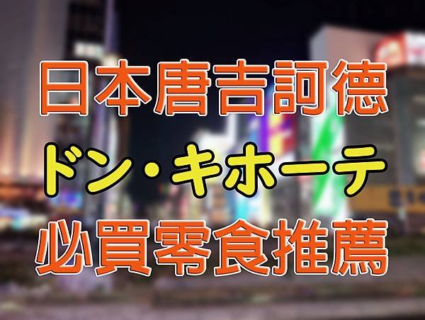 【日本美食】日本唐吉軻德必買？唐吉軻德真的有比較便宜嗎？選對東西就對啦！－日本唐吉軻德必買零食