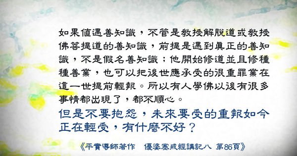 平實導師般若心語～遇到真正的福田或善知識，真實修道、修善就可以把後世的重罪在這一世輕輕受完。