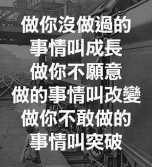 做你沒做過的事情叫成長，做你不願意做的事情叫改變，做你不敢做的事情叫突破。.jpg