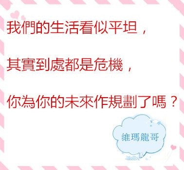 我們的生活看似平坦，其實到處都是危機，你為你的未來作規劃了嗎？