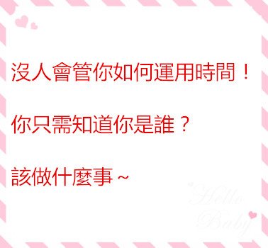 沒人會管你如何運用時間！你只需知道你是誰？該做什麼事～