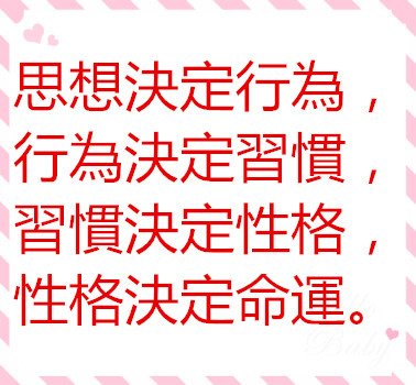 思想決定行為，行為決定習慣，習慣決定性格，性格決定命運。