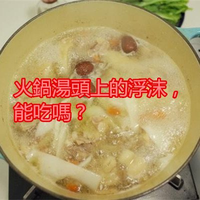 火鍋湯頭上的浮沫，能吃嗎？