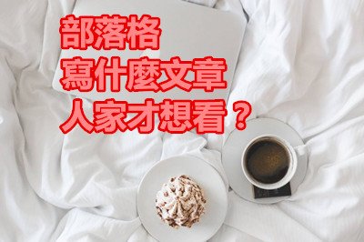 部落格寫什麼文章人家才想看？