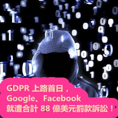 GDPR 上路首日，Google、Facebook 就遭合計 88 億美元罰款訴訟！