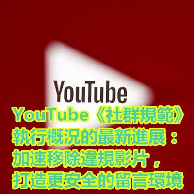 YouTube《社群規範》執行概況的最新進展：加速移除違規影片，打造更安全的留言環境