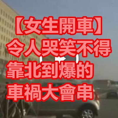 【女生開車】令人哭笑不得 靠北到爆的車禍大會串.jpg