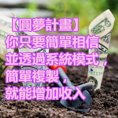 【圓夢計畫】你只要簡單相信並透過系統模式，簡單複製，就能增加收入.jpg