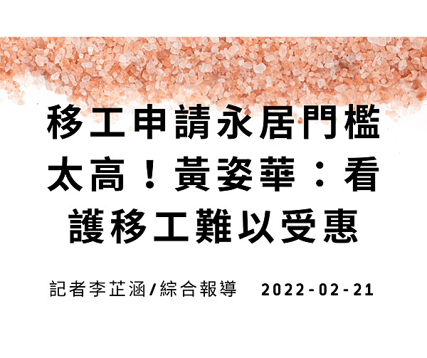 移工申請永居門檻太高！黃姿華：看護移工難以受惠 記者李芷涵綜合報導 2022-02-21.png