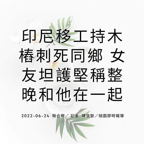 印尼移工持木樁刺死同鄉 女友坦護堅稱整晚和他在一起 2022-06-24 聯合報／ 記者 陳俊智／桃園即時報導.jpg