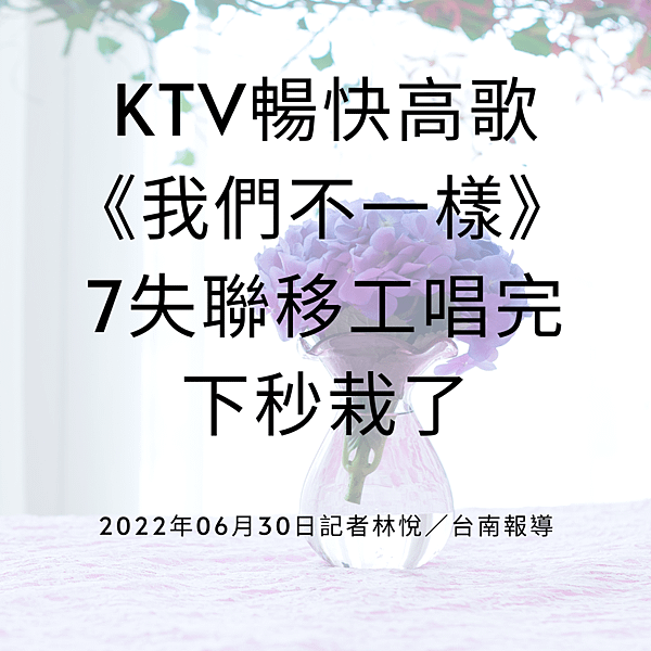 KTV暢快高歌《我們不一樣》 7失聯移工唱完下秒栽了 2022年06月30日記者林悅／台南報導.png