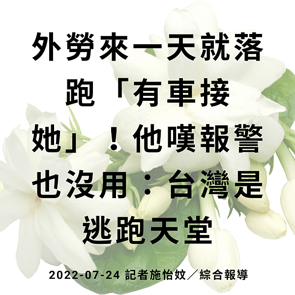 外勞來一天就落跑「有車接她」！他嘆報警也沒用：台灣是逃跑天堂 2022-07-24 記者施怡妏／綜合報導 (1).png