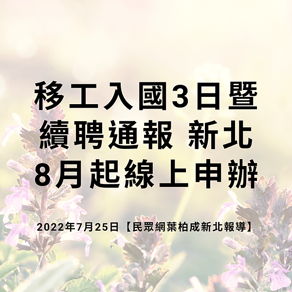 移工入國3日暨續聘通報 新北8月起線上申辦 2022年7月25日【民眾網葉柏成新北報導】.png