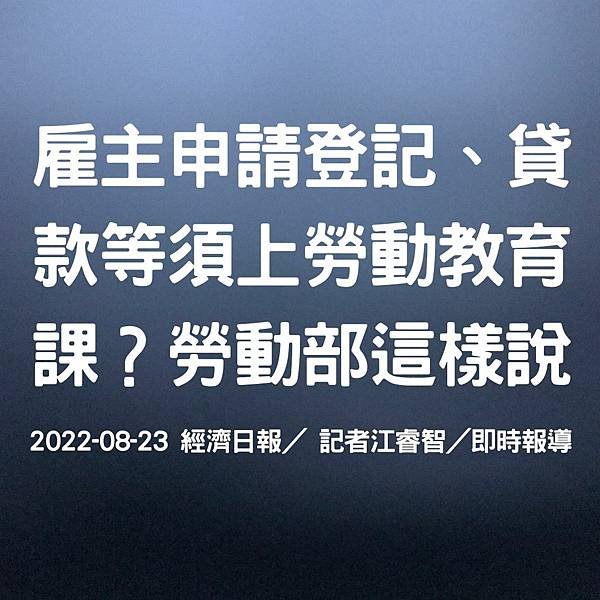 雇主申請登記、貸款等須上勞動教育課？勞動部這樣說 2022-08-23 經濟日報／ 記者江睿智／即時報導.jpg