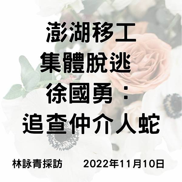 澎湖移工 集體脫逃 徐國勇： 追查仲介人蛇 林詠青採訪 2022年11月10日.jpg