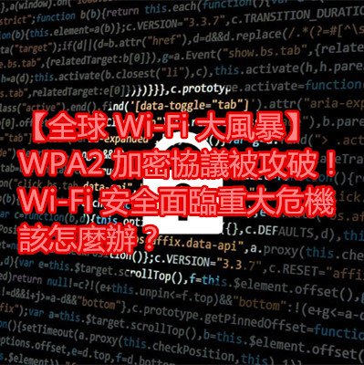 【全球 Wi-Fi 大風暴】WPA2 加密協議被攻破！Wi-Fi 安全面臨重大危機該怎麼辦？