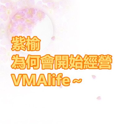 紫榆為何會開始經營VMAlife～