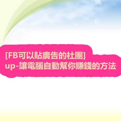 [FB可以貼廣告的社團]up-讓電腦自動幫你賺錢的方法