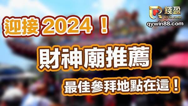 迎接2024！財神廟推薦的最佳參拜地點在這！